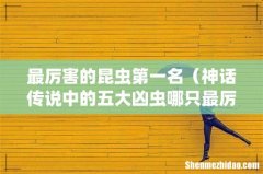 神话传说中的五大凶虫哪只最厉害 最厉害的昆虫第一名