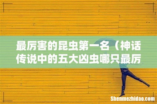 神话传说中的五大凶虫哪只最厉害 最厉害的昆虫第一名