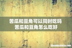 苦瓜和豆角可以同时吃吗 苦瓜和豆角怎么吃好
