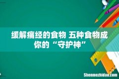 缓解痛经的食物 五种食物成你的“守护神”
