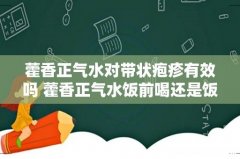 藿香正气水对带状疱疹有效吗 藿香正气水饭前喝还是饭后喝