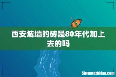 西安城墙的砖是80年代加上去的吗