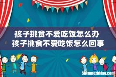孩子挑食不爱吃饭怎么办 孩子挑食不爱吃饭怎么回事