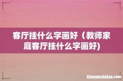 客厅挂什么字画好（教师家庭客厅挂什么字画好)