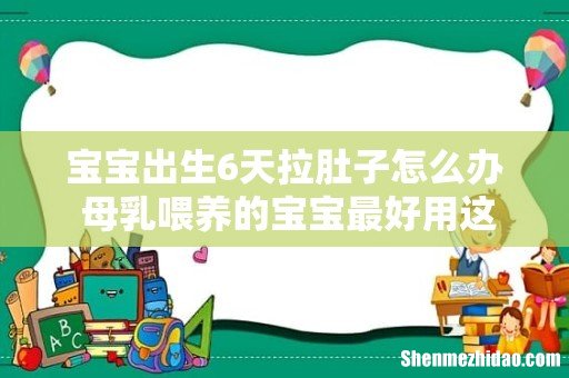 宝宝出生6天拉肚子怎么办 母乳喂养的宝宝最好用这些方法治疗!