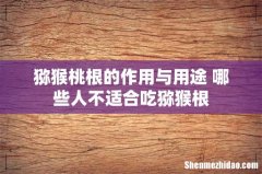 猕猴桃根的作用与用途 哪些人不适合吃猕猴根