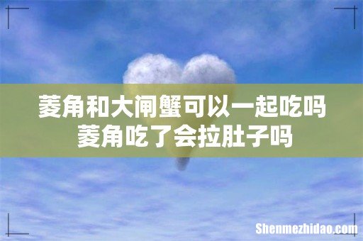 菱角和大闸蟹可以一起吃吗 菱角吃了会拉肚子吗