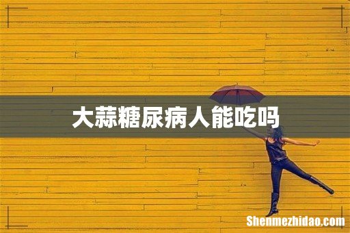 大蒜糖尿病人能吃吗