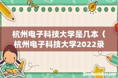 杭州电子科技大学是几本（杭州电子科技大学2022录取线)