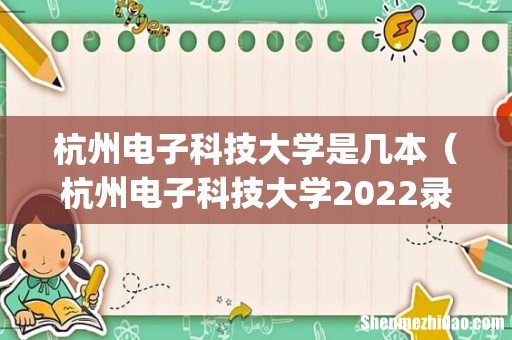 杭州电子科技大学是几本（杭州电子科技大学2022录取线)