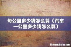 汽车一公里多少钱怎么算 每公里多少钱怎么算