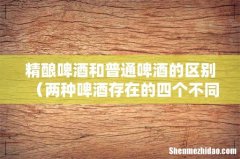 两种啤酒存在的四个不同点 精酿啤酒和普通啤酒的区别