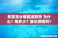 黄芪泡水喝能减肥吗 为什么？喝多少？能长期喝吗？
