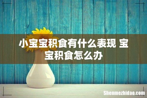 小宝宝积食有什么表现 宝宝积食怎么办