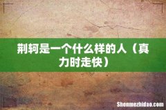 真力时走快 荆轲是一个什么样的人