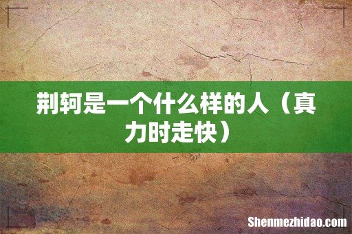 真力时走快 荆轲是一个什么样的人