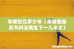 朱棣登基后为何没再生下一儿半女 朱棣在位多少年