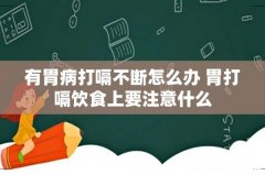 有胃病打嗝不断怎么办 胃打嗝饮食上要注意什么