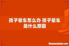 孩子晕车怎么办 孩子晕车是什么原因