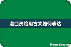 漱口洗脸用古文如何表达
