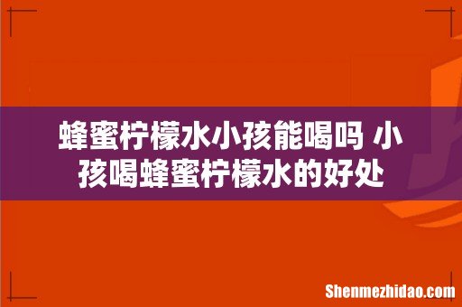 蜂蜜柠檬水小孩能喝吗 小孩喝蜂蜜柠檬水的好处