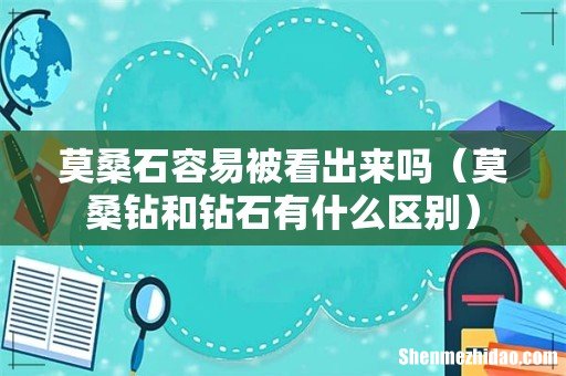 莫桑钻和钻石有什么区别 莫桑石容易被看出来吗