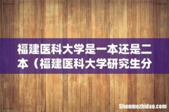 福建医科大学是一本还是二本（福建医科大学研究生分数线)