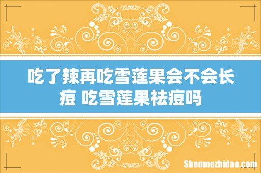吃了辣再吃雪莲果会不会长痘 吃雪莲果祛痘吗