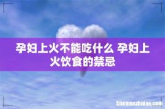 孕妇上火不能吃什么 孕妇上火饮食的禁忌