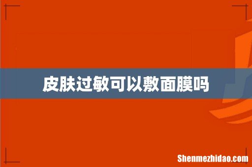 皮肤过敏可以敷面膜吗