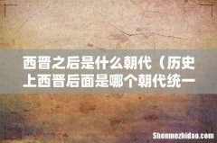 历史上西晋后面是哪个朝代统一全国 西晋之后是什么朝代