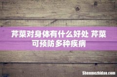 芹菜对身体有什么好处 芹菜可预防多种疾病