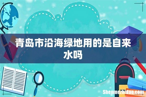 青岛市沿海绿地用的是自来水吗