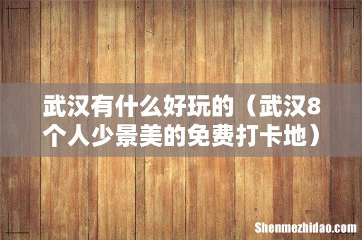 武汉8个人少景美的免费打卡地 武汉有什么好玩的