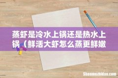 鲜活大虾怎么蒸更鲜嫩 蒸虾是冷水上锅还是热水上锅