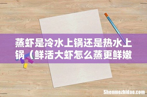 鲜活大虾怎么蒸更鲜嫩 蒸虾是冷水上锅还是热水上锅