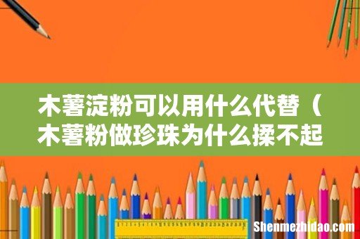 木薯粉做珍珠为什么揉不起来 木薯淀粉可以用什么代替