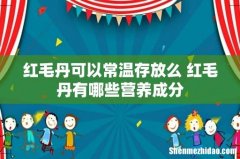 红毛丹可以常温存放么 红毛丹有哪些营养成分