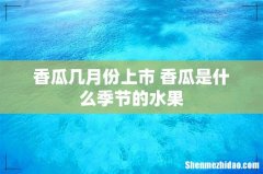 香瓜几月份上市 香瓜是什么季节的水果