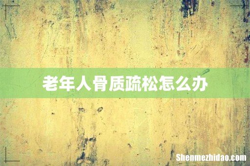 老年人骨质疏松怎么办