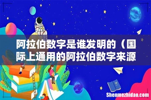 国际上通用的阿拉伯数字来源简介 阿拉伯数字是谁发明的
