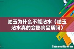 岫玉沾水真的会影响品质吗 岫玉为什么不能沾水