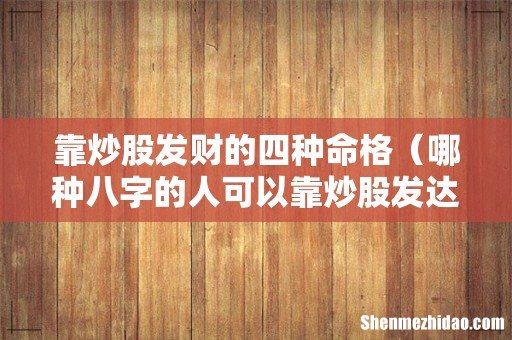 哪种八字的人可以靠炒股发达 靠炒股发财的四种命格