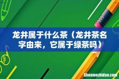 龙井茶名字由来，它属于绿茶吗 龙井属于什么茶