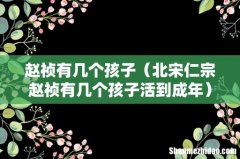 北宋仁宗赵祯有几个孩子活到成年 赵祯有几个孩子