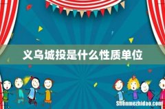 义乌城投是什么性质单位