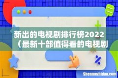 最新十部值得看的电视剧 新出的电视剧排行榜2022