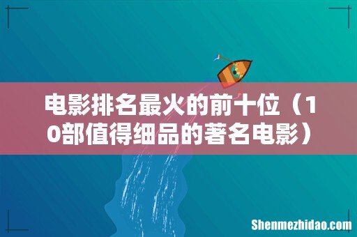 10部值得细品的著名电影 电影排名最火的前十位