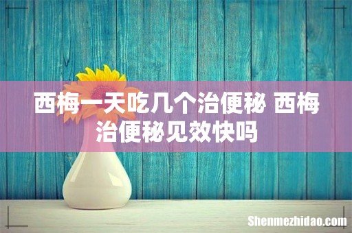 西梅一天吃几个治便秘 西梅治便秘见效快吗