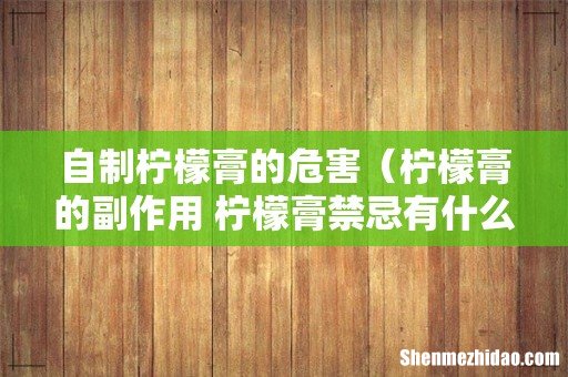 柠檬膏的副作用 柠檬膏禁忌有什么 自制柠檬膏的危害